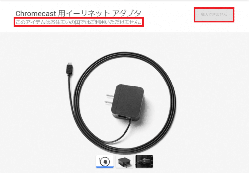 日本ではChromecast用イーサネット アダプタ「このアイテムはお住まいの国ではご利用いただけません。」と表示され購入不可
